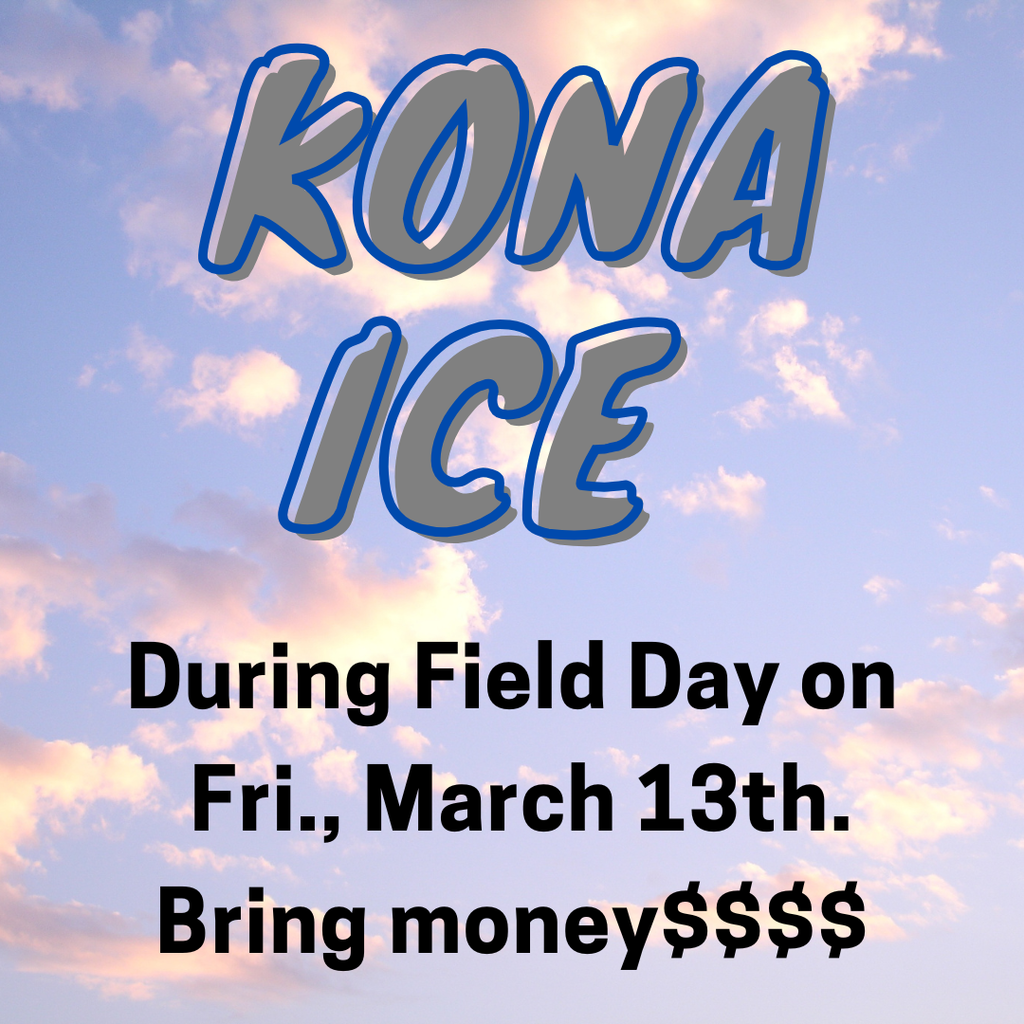 Kona Ice - Friday, March 13th  during field day.  Bring money!