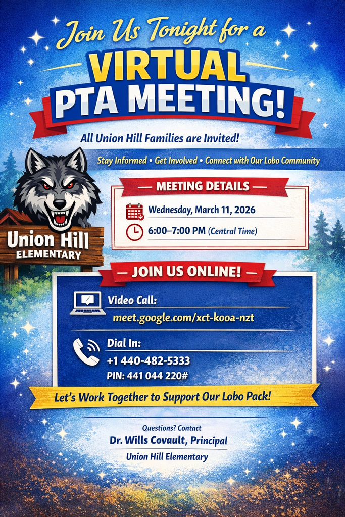 Colorful school flyer that reads, “Join Us Tonight for a Virtual PTA Meeting! All Union Hill Families are Invited!” The design features a wolf mascot and the Union Hill Elementary logo on a wooden sign. Text below reads, “Stay Informed • Get Involved • Connect with Our Lobo Community.” Meeting details are listed as: “Wednesday, March 11, 2026” and “6:00–7:00 PM (Central Time).” Under “Join Us Online!” the video call link is listed as: “meet.google.com/xct-kooa-nzt.” A dial-in option is also provided: “+1 440-482-5333” with “PIN: 441 044 220#.” A banner reads, “Let’s Work Together to Support Our Lobo Pack!” At the bottom, contact information reads, “Questions? Contact Dr. Wills Covault, Principal, Union Hill Elementary.” The background includes stars, trees, and decorative sparkles in blue and gold tones.