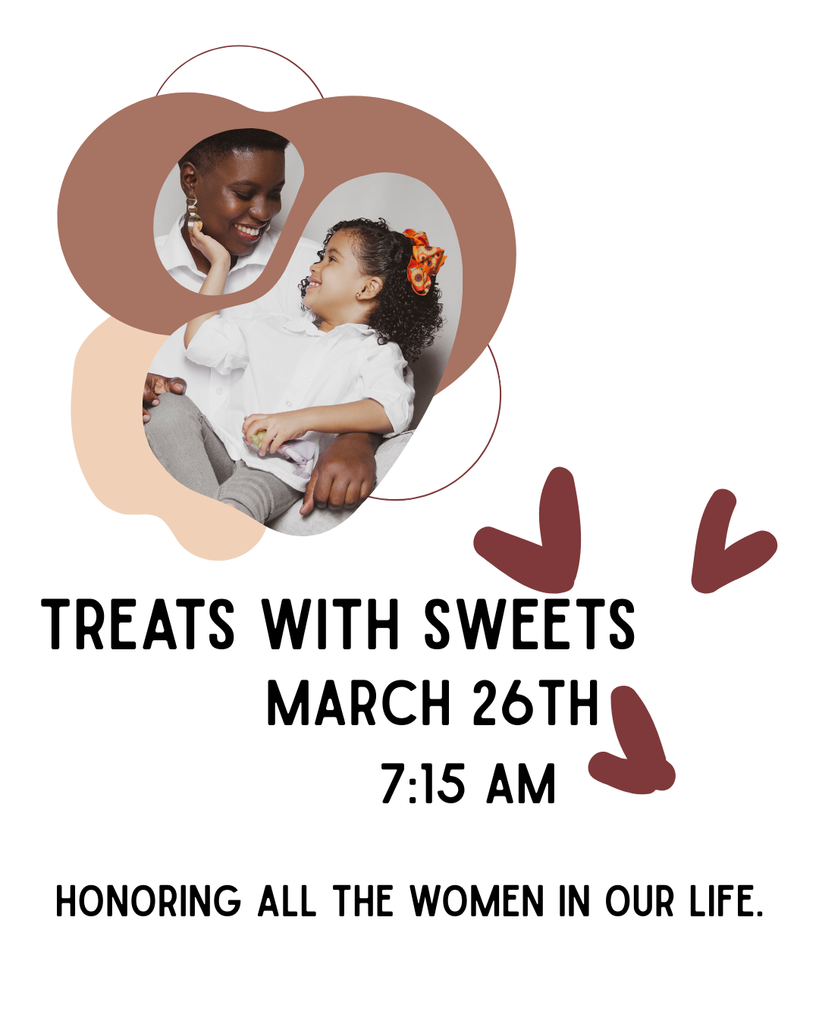 A minimalist, cream-colored graphic featuring an abstract brown shape at the top that contains a photo of an adult woman smiling at a young girl. Below the photo, black text reads "TREATS WITH SWEETS," "MARCH 26TH," and "7:15 AM." At the bottom, it reads "HONORING ALL THE WOMEN IN OUR LIFE." The graphic is accented with a few simple dark brown heart icons.