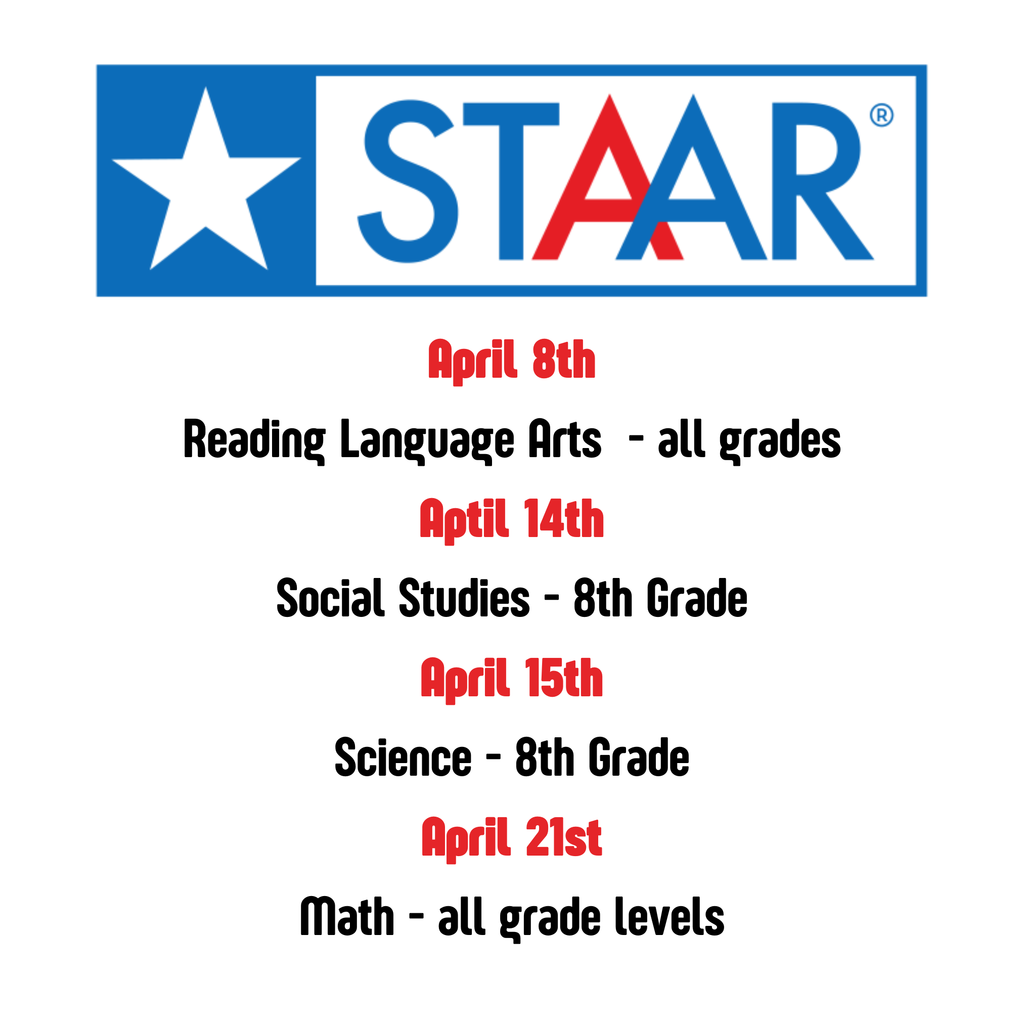 STAAR Test Dates - April 8th Reading Language Arts  - all grades Aptil 14th Social Studies - 8th Grade April 15th Science - 8th Grade April 21st Math - all grade levels