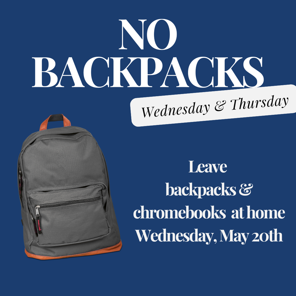 No Backpacks Wednesday & Thursday. Leave backpacks & Chromebooks at home Wednesday, May 20th
