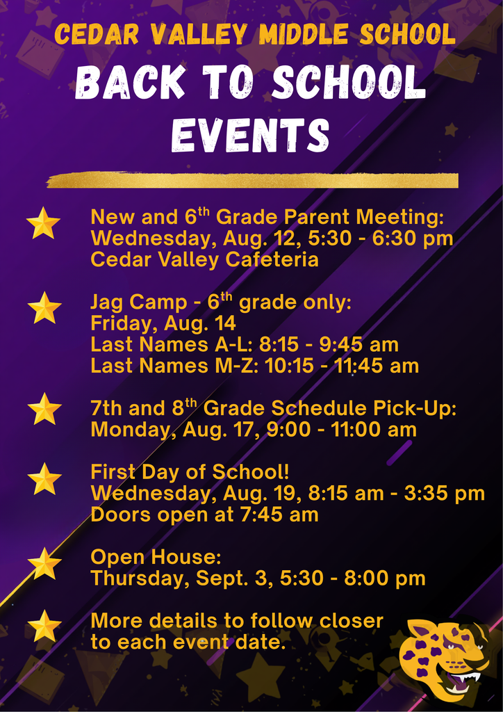 Flyer titled "Cedar Valley Middle School Back to School Events" on a dark purple background with gold accents and a jaguar mascot in the bottom right corner.  The schedule of events includes:  New and 6th Grade Parent Meeting: Wednesday, Aug. 12, 5:30 - 6:30 pm at Cedar Valley Cafeteria.  Jag Camp - 6th grade only: Friday, Aug. 14. Last Names A-L: 8:15 - 9:45 am; Last Names M-Z: 10:15 - 11:45 am.  7th and 8th Grade Schedule Pick-Up: Monday, Aug. 17, 9:00 - 11:00 am.  First Day of School! Wednesday, Aug. 19, 8:15 am - 3:35 pm. Doors open at 7:45 am.  Open House: Thursday, Sept. 3, 5:30 - 8:00 pm.  A final note reads: "More details to follow closer to each event date."