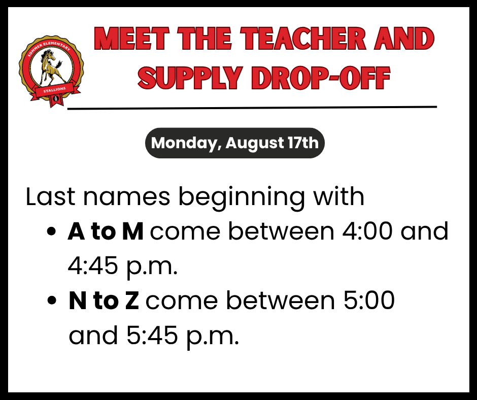 Meet the teacher and supply drop-off is Monday, August 17th.  Last names beginning with Ato M come between 4and 4:45 pm.  Last names that begin with N to Z should come between 5 and 5:45.