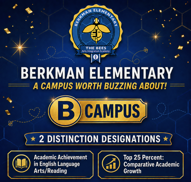 A Campus Worth Buzzing About!     Berkman Elementary has moved from a C rating to a B Campus rating!    We also earned two Distinction Designations:     Academic Achievement in English Language Arts/Reading   Top 25 Percent: Comparative Academic Growth    This progress reflects the hard work of our students, staff, and families. We are proud of how our Berkman Bees continue to learn, grow, and succeed.    Proud to be a Berkman Bee!