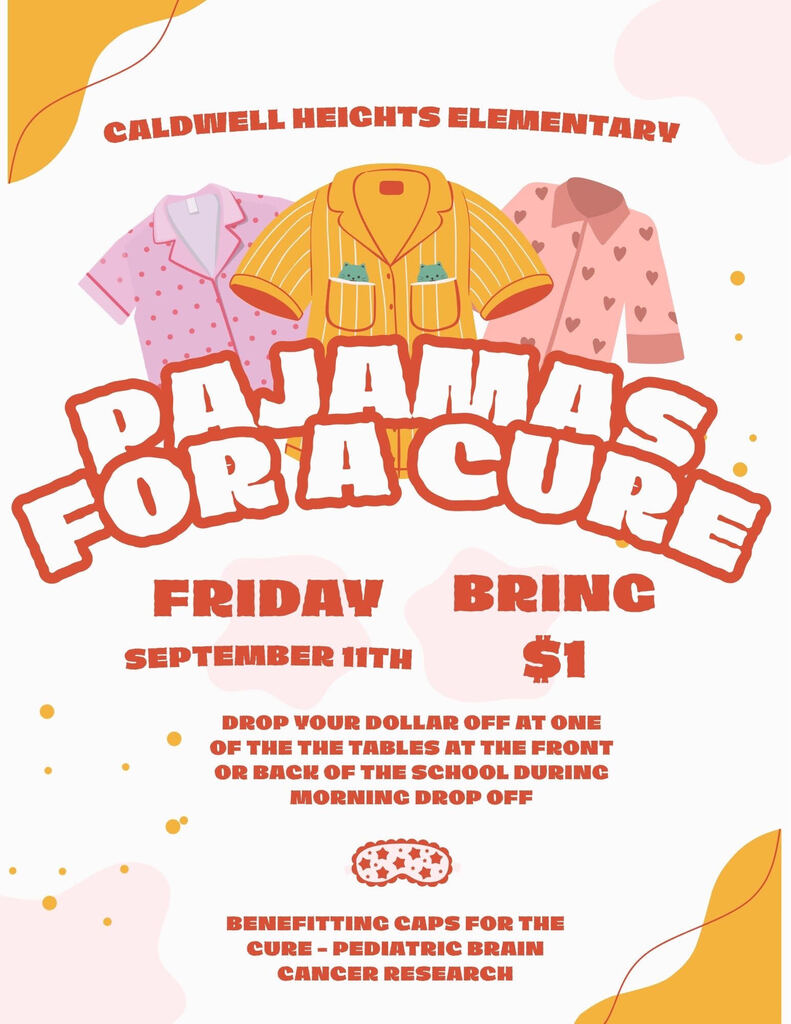 CALDWELL HEIGHTS ELEMENTARY PAJAMAS FRIDAY SEPTEMBER 11TH BRING $1 DROP YOUR DOLLAR OFF AT ONE OF THE THE TABLES AT THE FRONT OR BACK OF THE SCHOOL DURING MORNING DROP OFF BENEFITTING CAPS FOR THE CURE-PEDIATRIC BRAIN CANCER RESEARCH