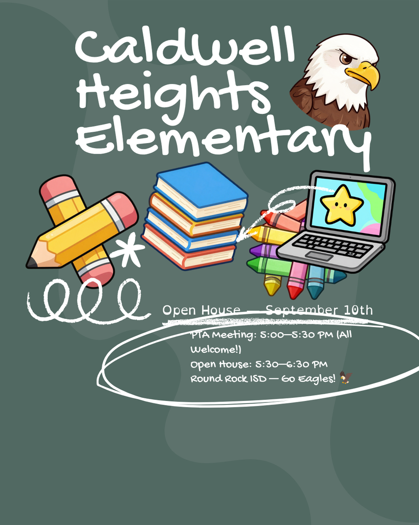 Caldwell Heights Elementary Open House September 10th "PTA Meeting: 5:00-5:30 PM (All Welcome!) Open House: S:30-6:30 PM Round Rock ISD — 60 Eagles!