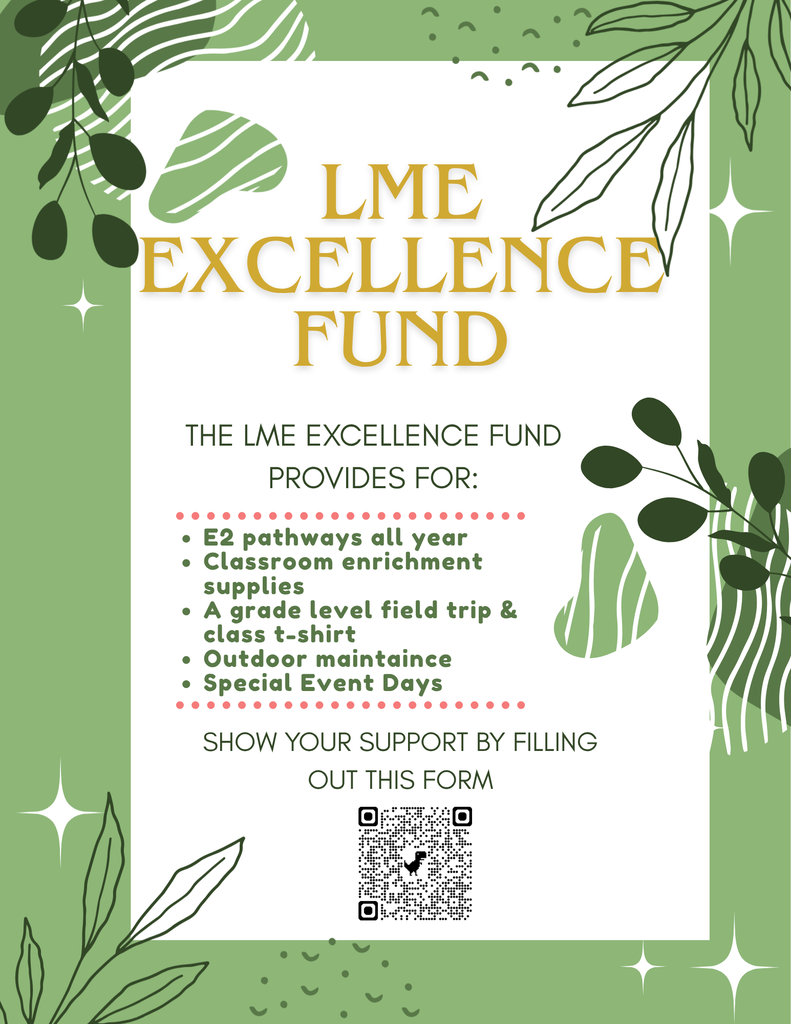 Our LME Excellence Fund Campaign has officially kicked off! The Excellence Fund provides for our E2 pathways for the whole year, classroom enrichment supplies, a grade level field trip and class t-shirt, materials to care for our outdoor spaces, and special event days. Our suggested donation is $125 per student, but please just give what you can or indicate support only. Thank you!