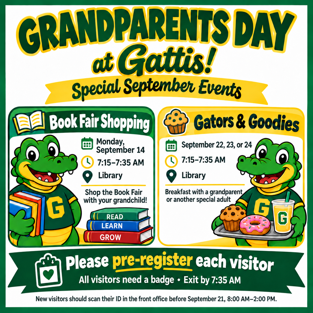 Grandparents Day at Gattis. Special September Events. Book Fair Shopping 9/14 7:15 - 7:35 in the library. Shop the bookfair with your grandchild. Gators and Goodies September 22, 23 or 24 7:15 - 7:35 in the library. Breakfast with a grandparent or another special adult. Please pre-register each visitor. All visitors needs a badge and exit by 7:35 AM. Stop by to scan your ID in the front office before September 21, 8 AM to 2 PM.