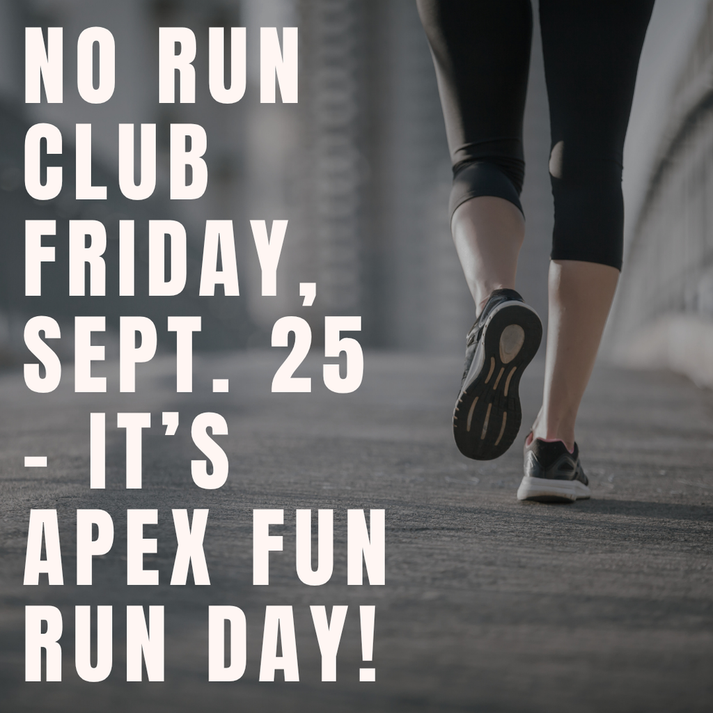 No run club Friday, Sept. 25th - it's apex fun run day.