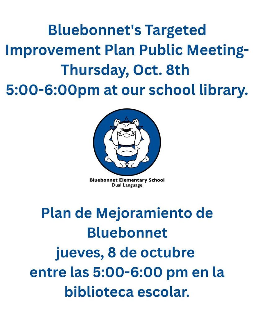 You're invited to Bluebonnet's Targeted Improvement Plan Public Meeting- Thursday, Oct. 8th from 5:00-6:00pm at our school library.  Junta publica para escuchar sobre el Plan de Mejoramiento de Bluebonnet- jueves, 8 de octubre entre las 5:00-6:00 pm en la biblioteca escolar.