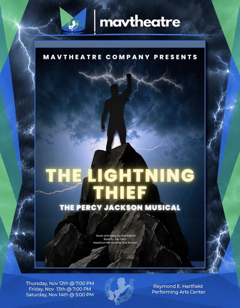 mavtheatre MAVTHEATRE COMPANY PRESENTS THE LIGHTNING THIEF THE PERCY JACKSON MUSICAL Musica and lyrics by Rob Rokicki Book by Joe Tracz based on the novel by Rick Riordan Thursday, Nov. 12th @ 7:00 PM Friday Nov. 13th @ 7:00 PM  Saturday Nov. 14th @ 5:00 PM Raymond E Hartfield Perfmorming Arts Center