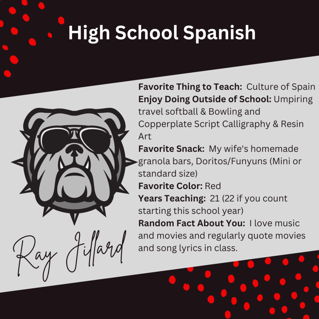 A graphic about High school spanish teacher, Ray Jillard with a graphic of a bulldog and this text: "Favorite Thing to Teach: Culture of Spain Enjoy Doing Outside of School: Umpiring travel softball & Bowling and Copperplate Script Calligraphy & Resin Art Favorite Snack: My wife's homemade granola bars, Doritos/Funyuns (Mini or standard size) Favorite Color: Red Years Teaching: 21 (22 if you count starting this school year) Random Fact About You: I love music and movies and regularly quote movies and song lyrics in class."