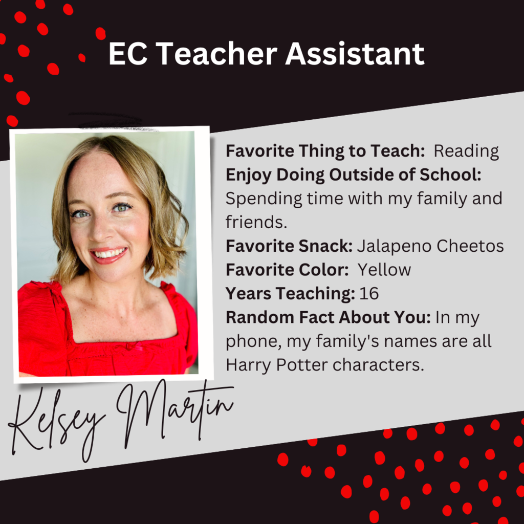 A graphic about EC Teacher Assistant, Kelsey Martin, with a picture of her and this text beside it: "Favorite Thing to Teach: Reading Enjoy Doing Outside of School: Spending time with my family and friends. Favorite Snack: Jalapeno Cheetos Favorite Color: Yellow Years Teaching: 16 Random Fact About You: In my phone, my family's names are all Harry Potter characters."