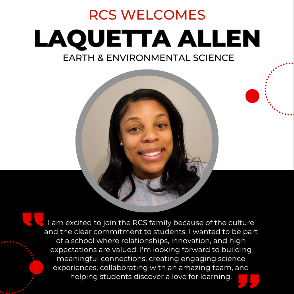 RCS Welcomes LaQuetta Allen, Earth Environmental Science, with a picture of her underneath and the following quote below "I am excited to join the RCS family because of the culture and the clear commitment to students. I wanted to be part of a school where relationships, innovation, and high expectations are valued. I'm looking forward to building meaningful connections, creating engaging science experiences, collaborating with an amazing team, and helping students discover a love for learning."