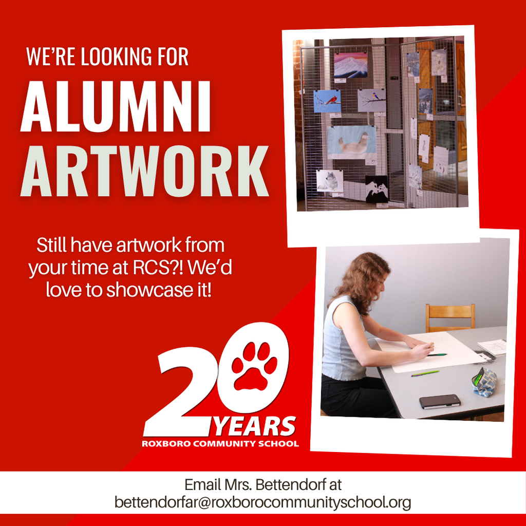 Graphic saying "We're Looking For Alumni Artwork. Still have artwork from your time at RCS?! We'd love to showcase it! Email Mrs. Bettendorf at bettendorfar@roxborocommunityschool.org." With a 20 Years Roxboro community school logo and a picture of artwork being displayed and another photo of a student drawing.