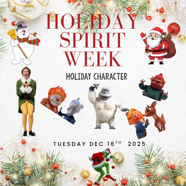 Holiday Spirit Week: Holiday Character day. Tuesday December 16th 2025. The flyer is light colored with holiday themed border and contains different holiday characters such as santa, frosty, buddy the elf, the miser brothers, the grinch, abominable snowman, Yukon Cornelius, and Rudolph