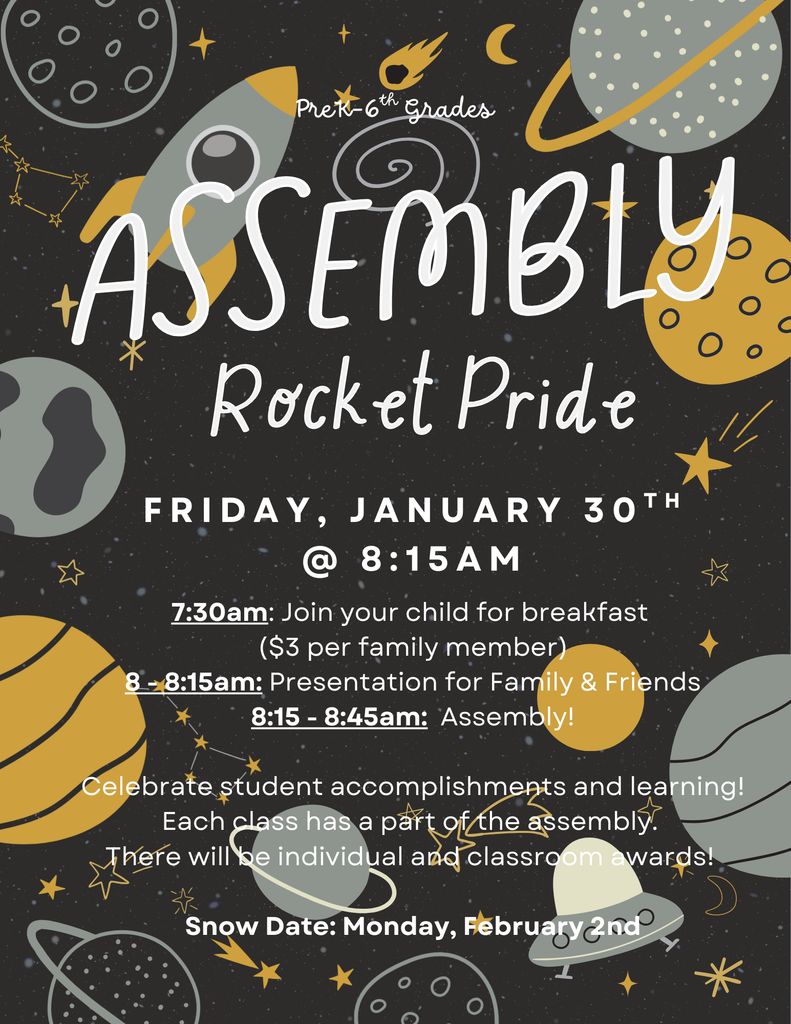 space background flyer that says "Prek-6th Grades Assembly Rocket Pride, Friday January 30th @8:15AM." "7"30am: Join you child for breakfast ($3 per family member) 8-8:15am: Presentation for Family and Friends  8:15-8:45am: Assembly! Celebrate student accomplishments and learning! each class has a part of the assembly. there will be individual and classroom awards! Snow Date: Monday February 2nd." 