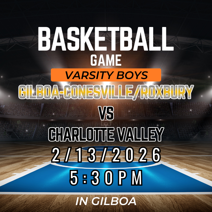 The image is a digital graphic promoting a high school basketball game. At the top, large white text reads “BASKETBALL GAME,” with an orange banner underneath that says “VARSITY BOYS.” Below that, bold text reads “GILBOA-CONESVILLE/ROXBURY vs CHARLOTTE VALLEY.”  The date “2/13/2026” and time “5:30 PM” are centered in large white numbers. At the bottom, the text “IN GILBOA” indicates the game location.  The background shows a stylized basketball court inside a large arena with bright stadium lights and a crowd in the stands. The center of the court is highlighted in blue, drawing attention to the middle of the image. The overall color scheme is black, orange, white, and blue, giving it a dramatic, energetic sports atmosphere.