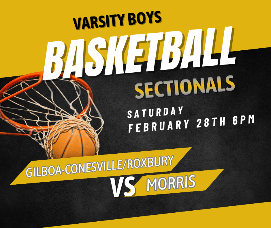The image is a bold promotional graphic for a varsity boys sectional basketball game. The design uses black and gold school colors with strong diagonal blocks across the background. At the top, large white and gold text reads “VARSITY BOYS BASKETBALL” with “SECTIONALS” displayed prominently beneath it. On the left side of the image, there is a close-up photograph of a basketball going through an orange rim and white net. The ball is partially inside the net, suggesting a made shot. The background behind the hoop is dark, which makes the orange rim and basketball stand out clearly. On the right side, white text reads “SATURDAY FEBRUARY 28TH 6PM.” Across the lower middle portion of the image, gold banner-style shapes contain the team names. One banner reads “GILBOA-CONESVILLE/ROXBURY” and below it, larger text reads “VS MORRIS.” The overall design is energetic and high-contrast, emphasizing the importance of the sectional matchup.