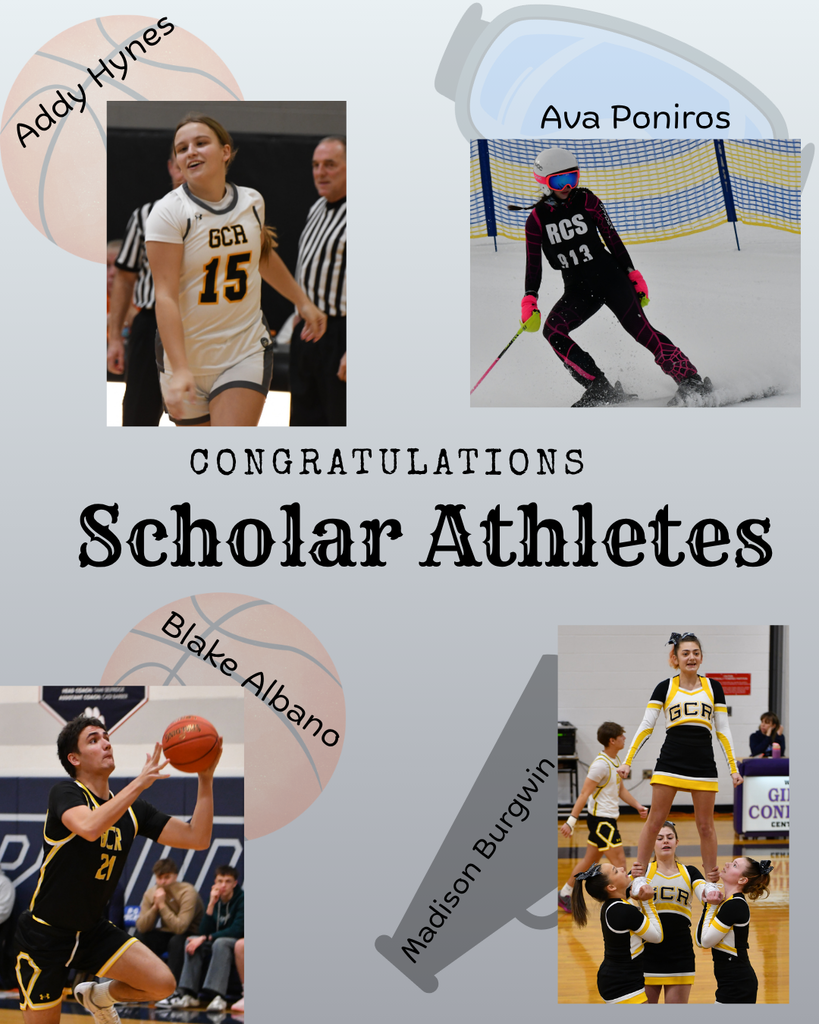 The image is a celebratory poster honoring student athletes.  At the center, large decorative text reads: “Congratulations Scholar Athletes.”  Four student athletes are featured with their names placed near their photos:  Top left: A female basketball player named Addy Hynes is shown smiling while walking on the court. She wears a white jersey with the number 15 and “GCA” on the front. Referees and part of the gym are visible behind her. Top right: A skier named Ava Poniros is captured mid-action on a snowy slope. She wears a black racing suit with “RCS” and the number 913, along with a helmet and goggles. She is leaning into a turn, kicking up snow, with a safety net in the background. Bottom left: A male basketball player named Blake Albano is shown in motion, going up for a layup. He wears a black jersey with yellow accents and the number 21. The gym setting and spectators are visible behind him. Bottom right: A cheerleader named Madison Burgwin is being lifted into the air by teammates during a routine. She wears a black and yellow cheer uniform with “GCA” on it. The gym floor and other team members are visible in the background.  The background of the poster is light gray with faint sports-themed graphics, including a basketball and a megaphone, adding to the athletic theme.