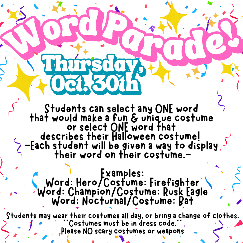 WORD PARADE IS NEXT THURSDAY. STUDENTS SELECT ANY ONE WORD TO DESCRIBE THEIR COSTUME. STUDENTS CAN WEAR THEIR COSTUME TO SCHOOL NO SCARY COSTUMES OR WEAPONS