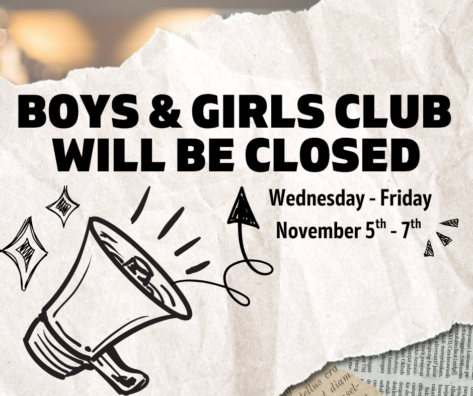 Boys and Girls Club will be closed on Wednesday - Friday, November 5th - 7th!