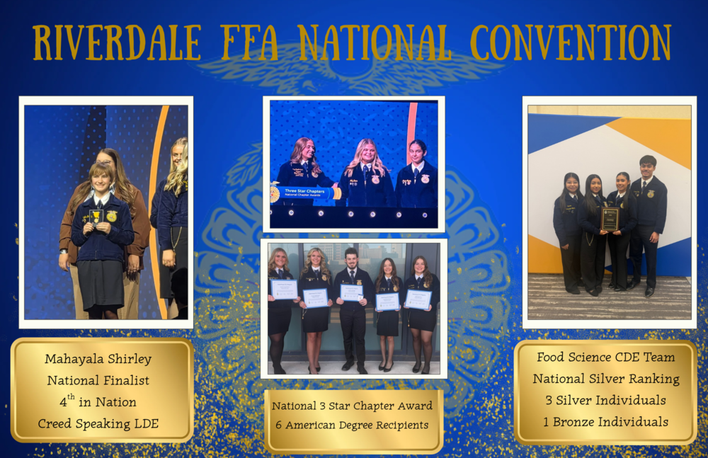 National FFA Convention Results: Mahayla Shirley was 4th in the Nation in Creed Speaking, Riverdale FFA received the National 3 Start Chapter Award and had 6 American Degree Recipients,  the food science CDE Team received a National Silver Ranking, 3 Silver Individuals, and 1 Bronze Individuals. 