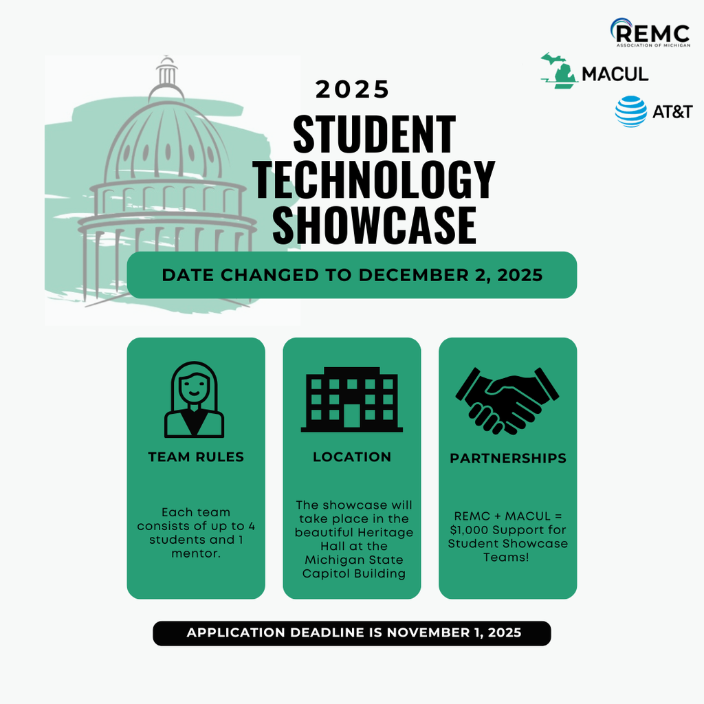 Informational flyer for the 2025 Student Technology Showcase. The top section features an outline of the Michigan State Capitol dome in green behind bold text that reads: “2025 Student Technology Showcase.” A green banner states: “Date changed to December 2, 2025.”  Below are three green boxes with icons and text:  Team Rules: Icon of a person. “Each team consists of up to 4 students and 1 mentor.”  Location: Icon of a building. “The showcase will take place in the beautiful Heritage Hall at the Michigan State Capitol Building.”  Partnerships: Icon of a handshake. “REMC + MACUL = $1,000 Support for Student Showcase Teams!”  At the bottom, a black banner reads: “Application deadline is November 1, 2025.” Logos of REMC, MACUL, and AT&T appear in the top-right corner.