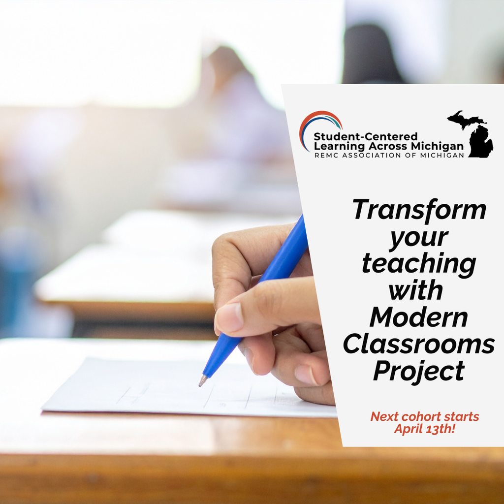  Graphic showing a close-up of a person holding a blue pen and writing on paper in a classroom setting, with students blurred in the background. On the right side, text reads “Transform your teaching with Modern Classrooms Project.” Above the text is the Student-Centered Learning Across Michigan (REMC Association of Michigan) logo and a Michigan silhouette. Additional text states, “Next cohort starts April 13th.