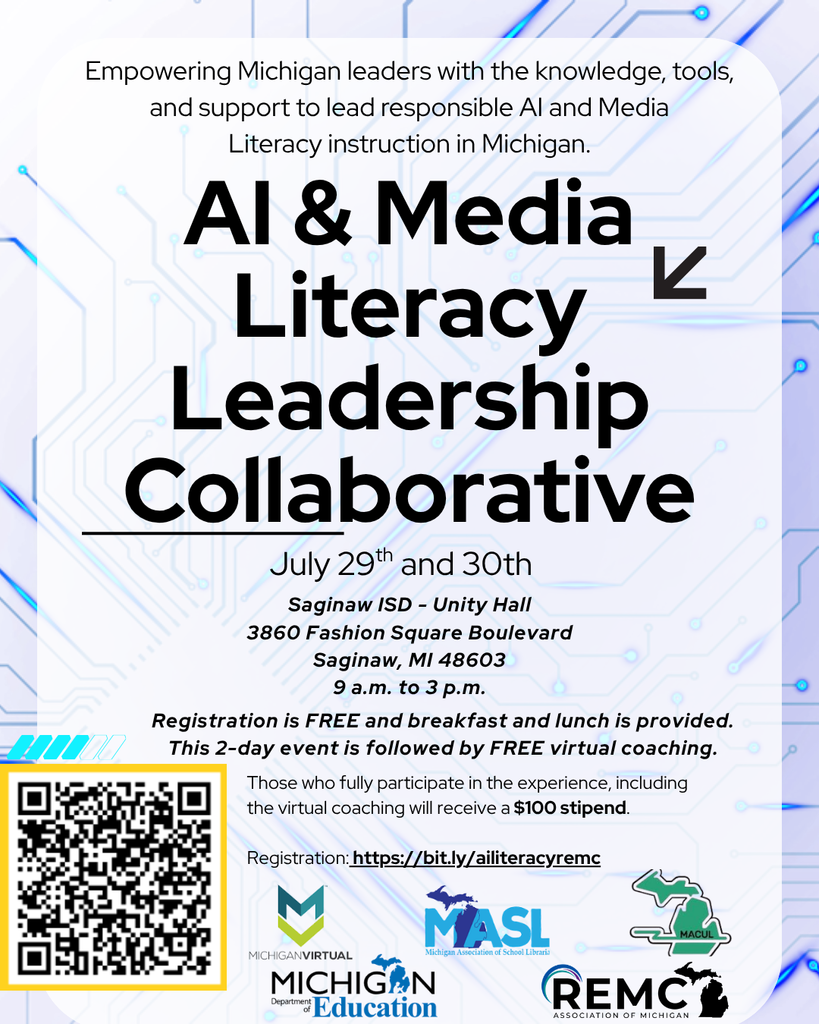 Flyer titled “AI & Media Literacy Leadership Collaborative” with a light circuit board background. Text reads: “Empowering Michigan leaders with the knowledge, tools, and support to lead responsible AI and Media Literacy instruction in Michigan.” Event takes place July 29th and 30th at Saginaw ISD, Unity Hall, 3860 Fashion Square Boulevard, Saginaw, MI 48603, from 9 a.m. to 3 p.m. Registration is free and includes breakfast and lunch. The two day event is followed by free virtual coaching, and participants who complete the experience will receive a $100 stipend. A QR code and registration link (https://bit.ly/ailiteracyremc) are included. Logos for Michigan Virtual, Michigan Association of School Librarians (MASL), Michigan Department of Education, MACUL, and REMC Association of Michigan appear at the bottom.