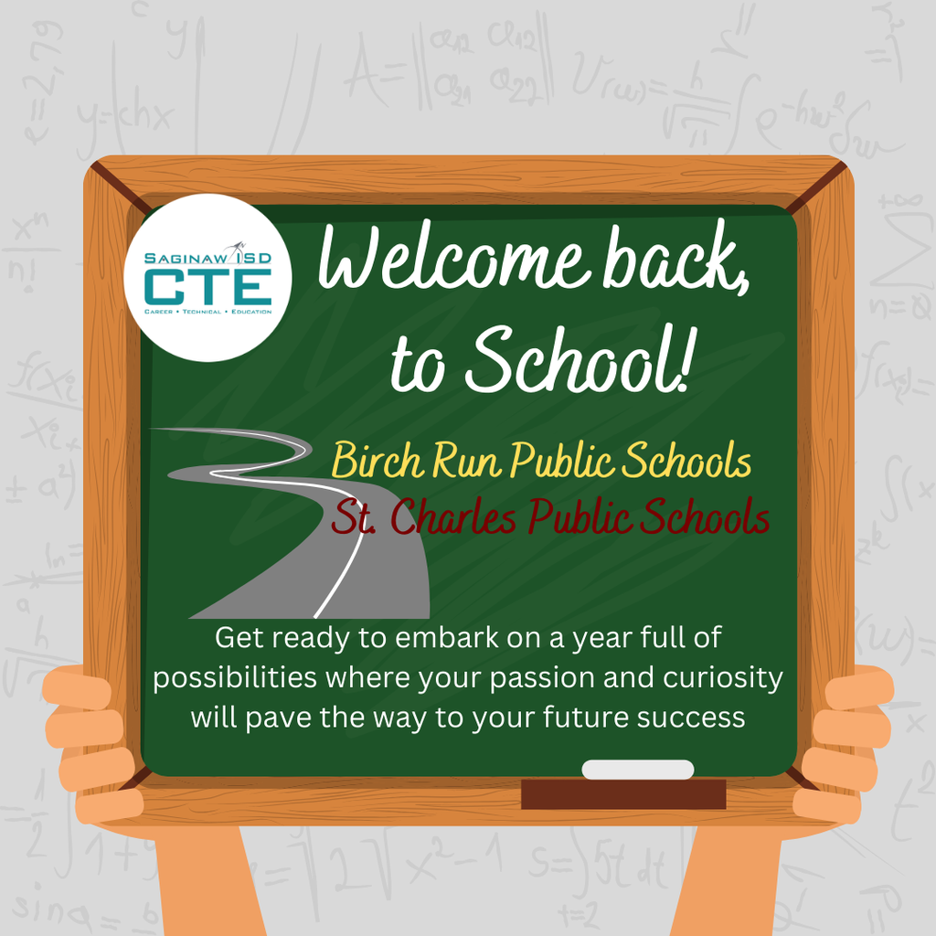 Welcoime back to school flyer. Two  hands holding up a green chalkboard.  Saginaw ISD CTE Logo in left hand corner. Text includes: Welcome Back to School Birch Run Public Schools and St. Charles Public Schools. "Get ready to embark on a year full of possibillites where your passion and curiousity wil pave the way to your future success." There is also a paved grey roadway in the background