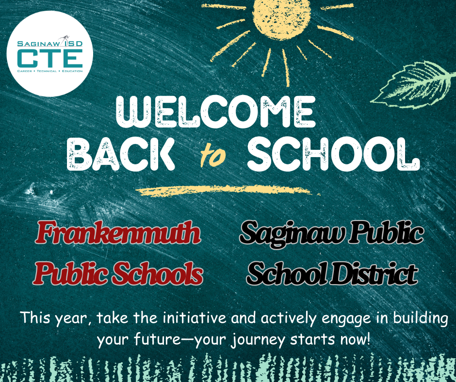 Teal flyer with Saginaw ISD CTE logo, yellow sun, teal & white leaf and chalk lines at the bottom of the page. Text reads "Welcome Back to School, Franknemuth Public Schools and Saginaw Public School District." Text at the bottom reads "This year, take the initiative and actively engage in building your future -  your journey starts now! "