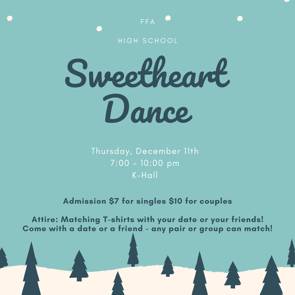 FFA High School Sweetheart Dance Thursday December 11 7:00-10:00 PM K-Hall Admission $7 for singles $10 for couples Attire: Matching T-shirts with your date or your friends!