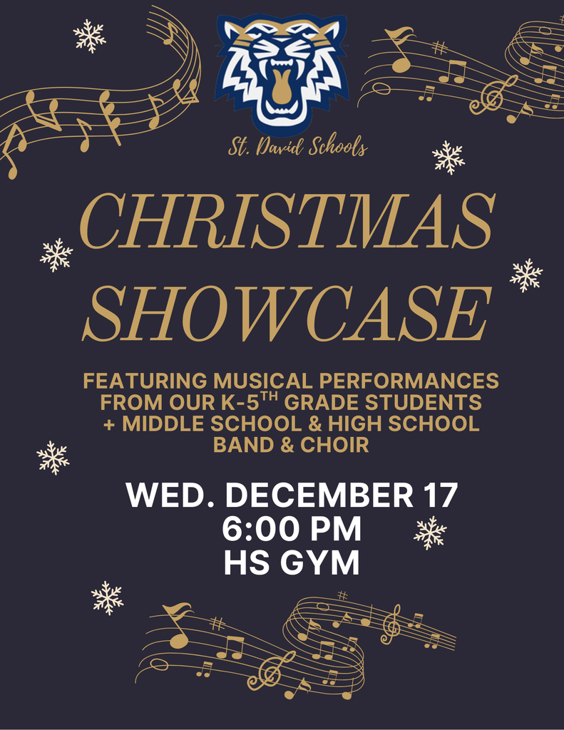 St. David Schools Christmas Showcase  Wednesday, Dec. 17 6:00 PM High school Gym  Featuring musical performances by our K–5 students, and middle & high school band and choir. 