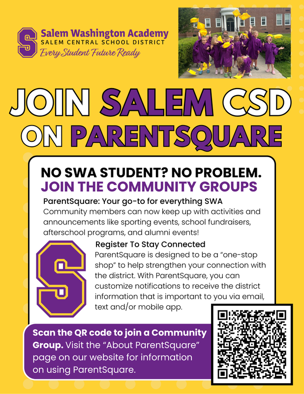 Join Salem CSD on ParentSquare. No SWA student? No problem. Join the community groups. ParentSquare: Your go-to for everything SWA Community members can now keep up with activities and announcements like sporting events, school fundraisers, afterschool programs, and alumni events! Register To Stay Connected ParentSquare is designed to be a “one-stop shop” to help strengthen your connection with the district. With ParentSquare, you can customize notifications to receive the district information that is important to you via email, text and/or mobile app. Scan the QR code to join a Community Group. Visit the “About ParentSquare” page on our website for information on using ParentSquare.