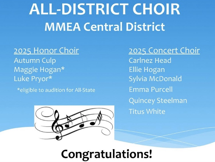 MMEA Central District Choir; 2025 Honor Choir-Autumn Culp, Maggie Hogan*, Luke Pryor. 2025 Concert Choir-Carlnez Head, Ellie Hogan, Silvia McDonald, Emma Purcell, Quincey Steelman, Titus White. *eligible to audition for All State