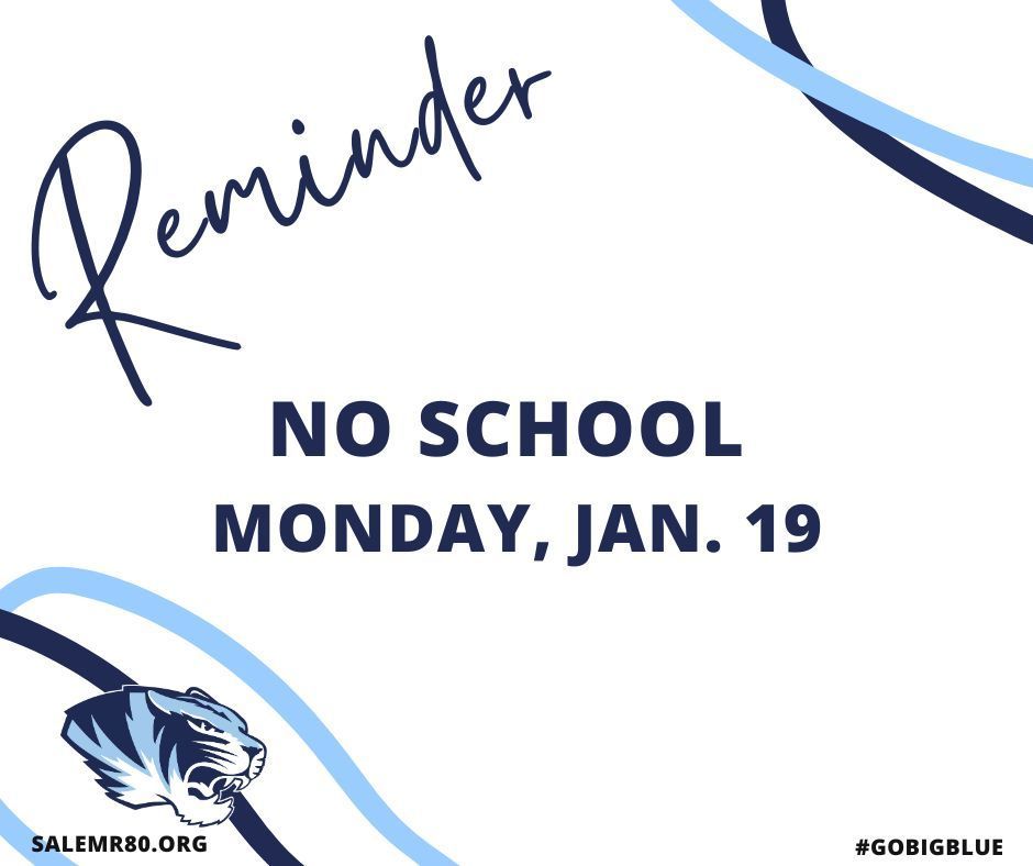 Reminder no school Monday, January 19th. Visit salemr80.org or search for #gobigblue on Facebook for other postings.  Information is given with the blue Salem r80 tiger mascot with decorative navy and blue waves. 