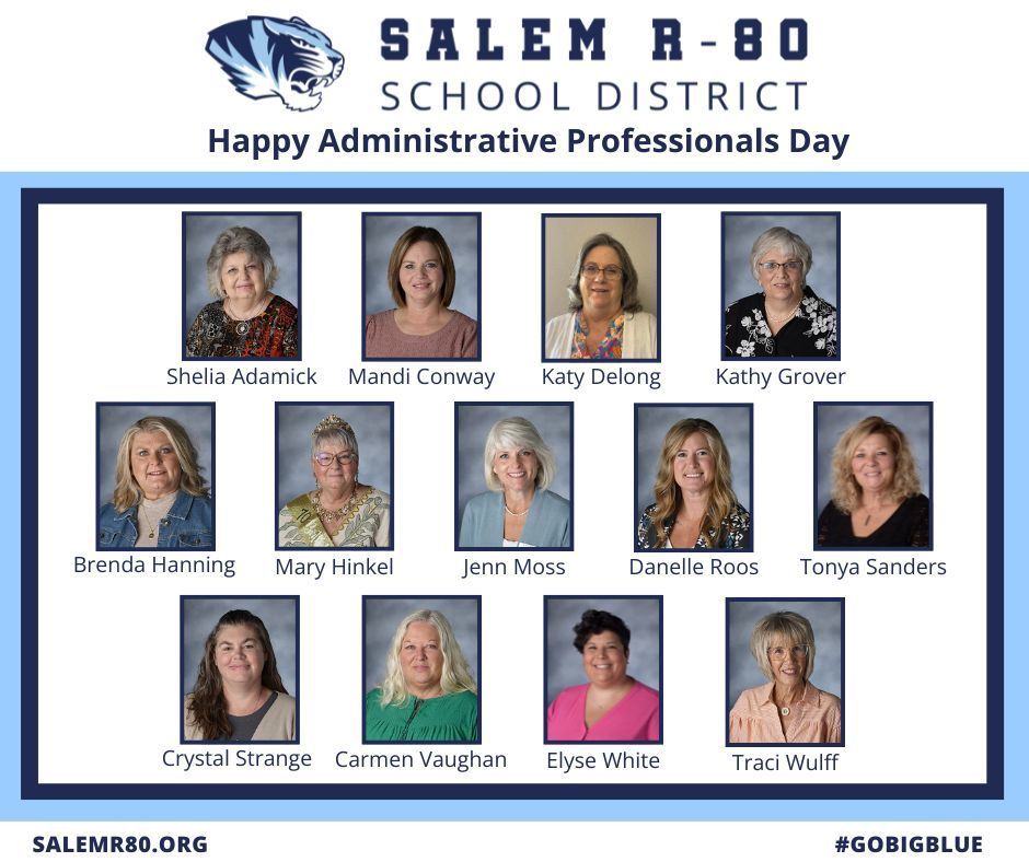 Salem R-80 School District would like to say Happy Administrative Professionals Day to Shelia Adamick, Mandi Conway, Katy Delong, Kathy Grover, Brenda Hanning, Mary Hinkel, Jenn Moss, Danelle Roos, Tonya Sanders, Crystal Strange, Carmen Vaughan, Elyse White, and Traci Wulff. Picture of each staff member smiling is included in the post with salemr80.org #gobigblue printed for more district information.