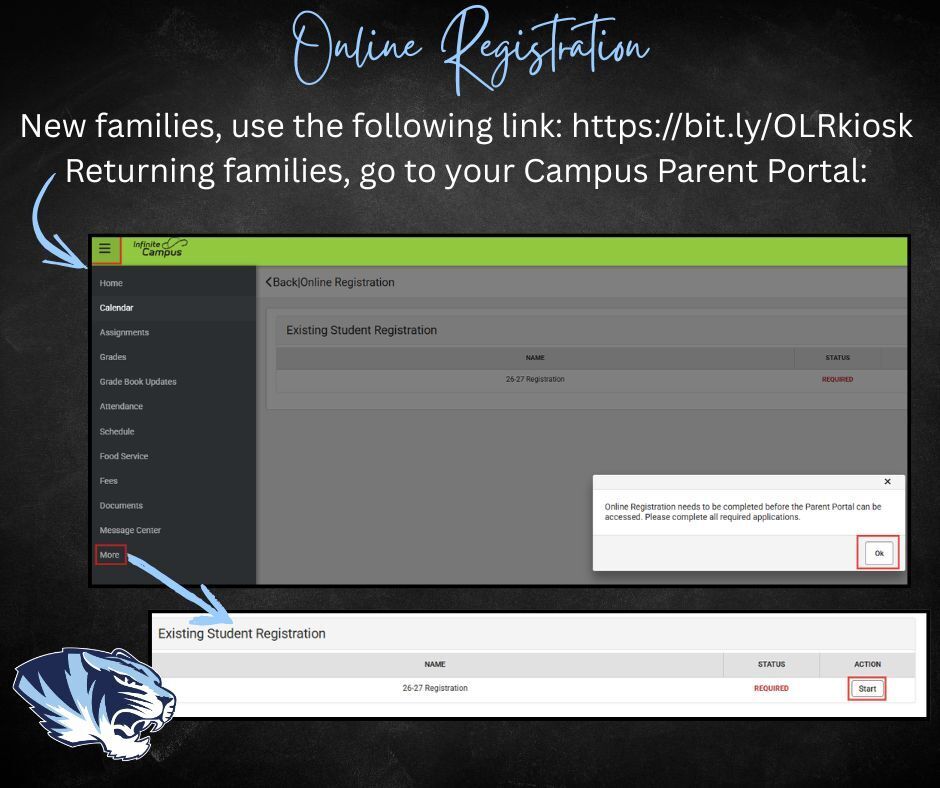 Online Registration is now open! New Families, use the following link: https://bit.ly/OLRkiosk. Returning Families, go to your Campus Parent Portal: Go to menu > More > Click OK in the pop up window asking you to complete online registration > Click Start. Picture of the tiger head is in the corner. Screenshots of the directions are given with arrows helping the flow of directions.