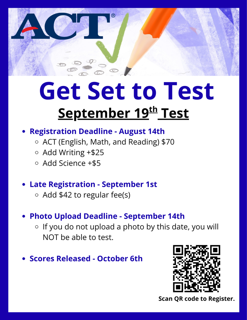 September ACT Registration Information: Registration Deadline August 14th, Late Registration September 1st, Photo Upload Deadline September 14th, Scores Released October 6th. Go to www.act.org to register. See the counselors for more information and help registering.