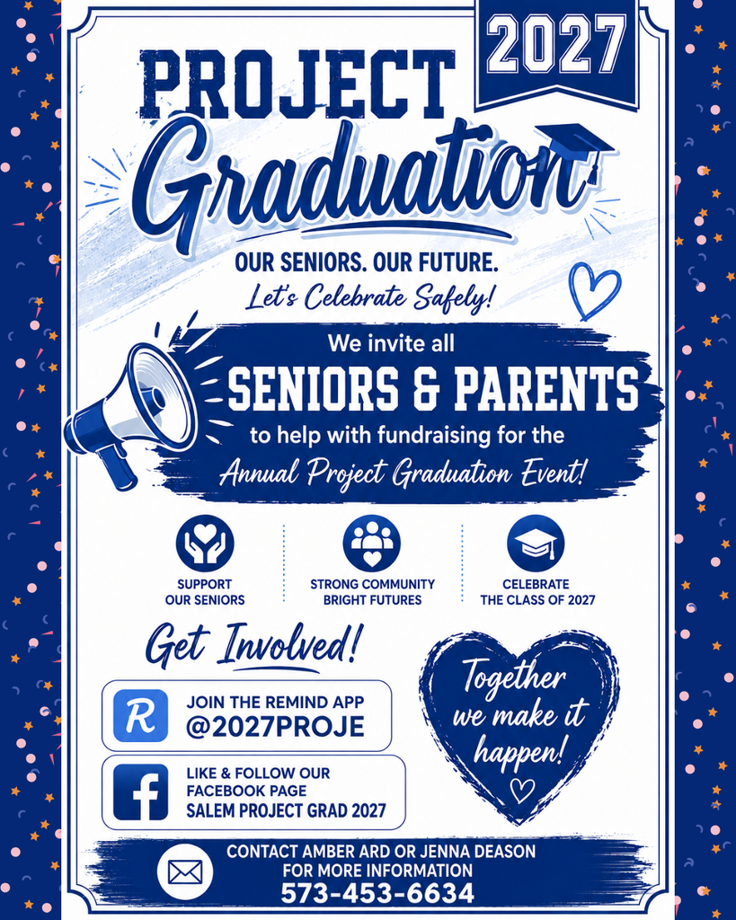 The flyer explains how to get involved with Project Graduation: Our Seniors. Our Future. Let's Celebrate Safely!  The flyer invites all Seniors and Parents to help with fundraising for the Annual Project Graduation Event (a safe activity for after graduation).For more information, you can join the Remind App group @2027PROJE or Like and Follow the Facebook Page Salem Project Grad 2027. For more information contact Amber Ard or Jenna Deason 573 - 453 - 6634.