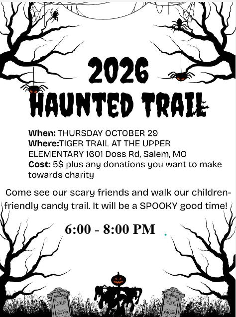 The flyer features black bare spooky trees with spiders hanging from them. Then there is a graveyard with a spooky scarecrow that features a pumpkin head with glowing eyes. The information on the flyer is about the 2026 Haunted Trail. There is a spooky option and a child-friendly option. The location is the Tiger Trail next to Salem Upper Elementary at 1601 Doss Road, Salem Missouri. The cost to enter is $5. The event will take place on October 29th from 6:00 pm - 8:00 pm.