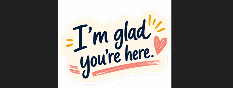 I'm glad you're here
