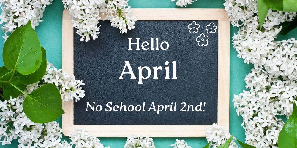 Hello April (no school April 2nd!)