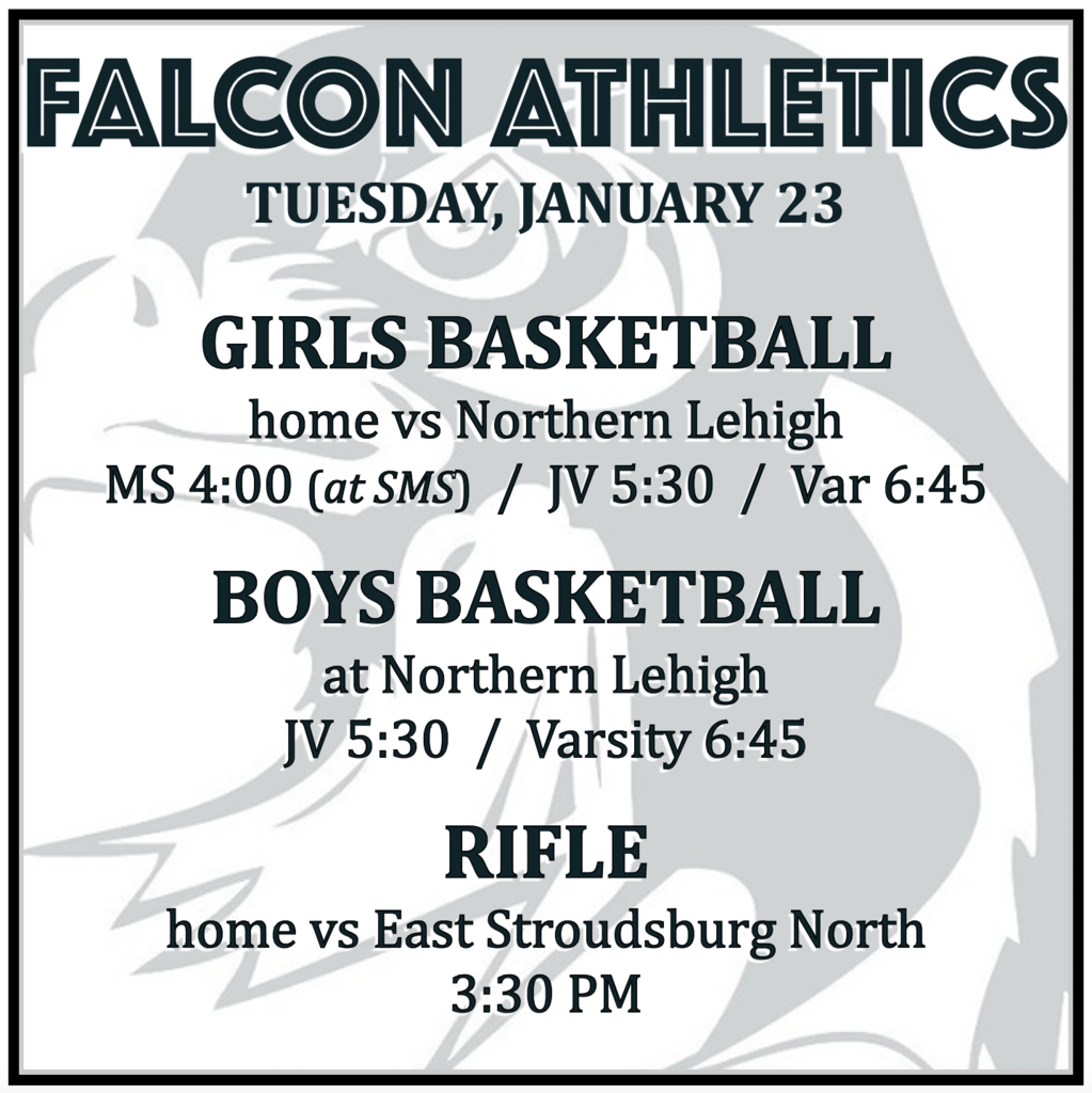 GIRLS BASKETBALL home vs Northern Lehigh: MS 4:00 (at SMS), JV 5:30, Varsity 6:45. BOYS BASKETBALL at Northern Lehigh: JV 5:30, Varsity 6:45. RIFLE home vs East Stroudsburg North: 3:30 PM.