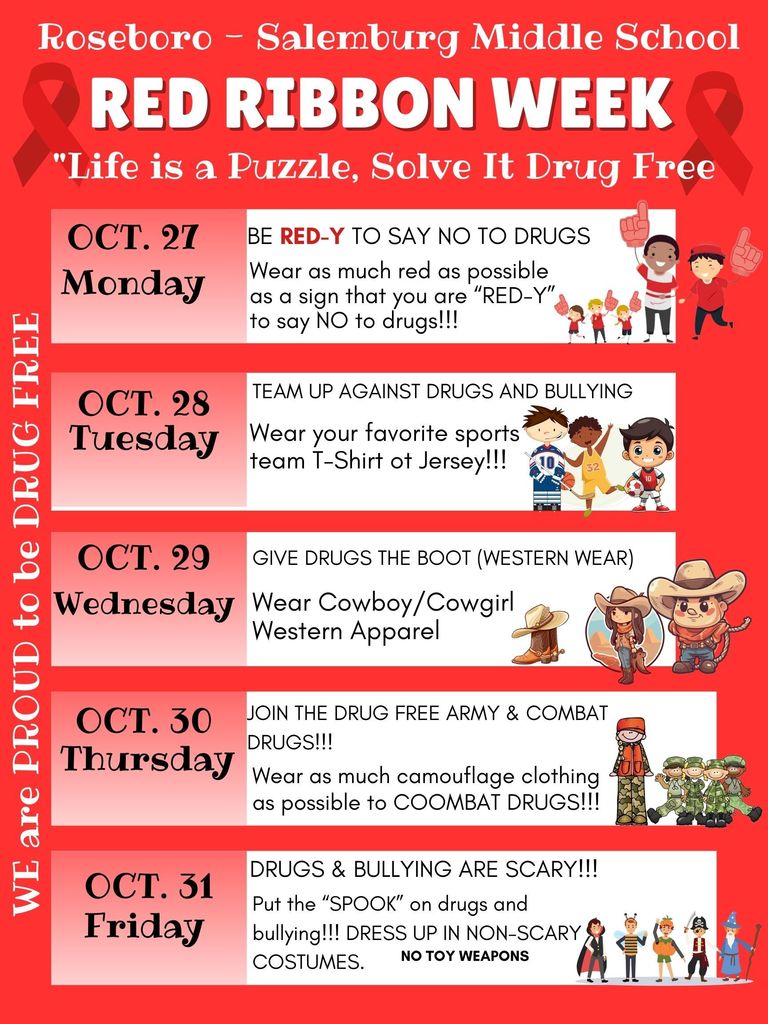 Red Ribbon Week Oct. 27-Oct. 31 Oct. 27 wear red, Oct. 28 Wear a team jersey, Oct. 29 Wear cowboy/western apparel, Oct. 30 wear camouflage, Oct. 31 dress up i a non scary costume (no toy weapons)