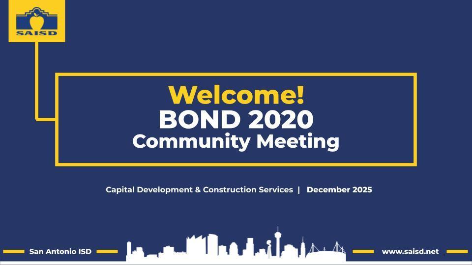 Welcome! Bond 2020 Community Meeting Capital Development and Construction Services December 2025 San Antonio ISD www.saisd.net