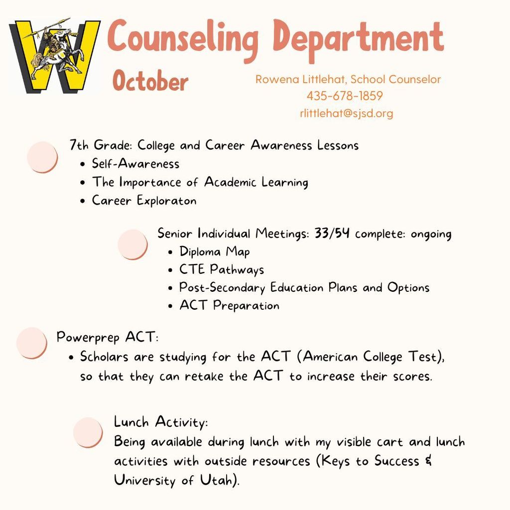 The Counseling Department is presenting Self Awareness, Importance of Academic Learning, and Career Exploration lessons to 7th Graders during October. PowerPrep ACT is going for grades 9-11 and we encourage scholars to also work at home for at least 30-minutes, 4 days each week. Be sure to visit with Counselor Rowena Littlehat during lunch, especially when she partners with Keys to Success and University of Utah!