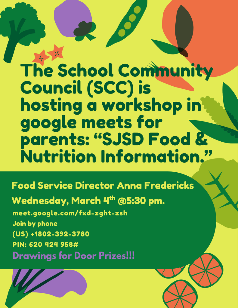 The School Community Council (SCC) is hosting a Virtual Parent Workshop for SJSD Food & Nutrition Infromation: Wednesday, March 4, at 5:30 pm with door prizes. Copy & paste this URL in your Internet browser: meet.google.com/fxd-zght-ksh OR Join by phone ‪(US) +1 802-392-3780‬ PIN: ‪620 424 958‬#