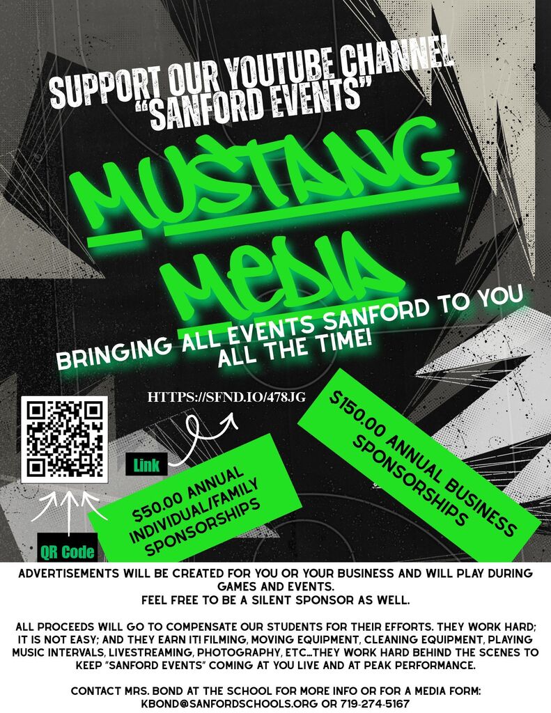 Support Sanford's YouTube channel "Sanford Events." * Individual/Family sponsorships $50.00 annually. * Business sponsorships $150.00 annually. Contact Mrs. Bond at the school for more details. Please see the flyer for the Success Fund link and QR code. If you would like to send cash or check, please send it to the school, attention: Krista Bond, made out to "Mustang Media." Thanks for all your support to keep our program running! Go Mustangs!